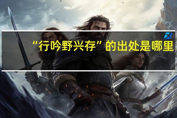 “行吟野兴存”的出处是哪里