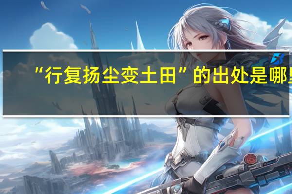 “行复扬尘变土田”的出处是哪里