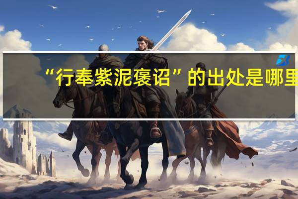 “行奉紫泥褒诏”的出处是哪里