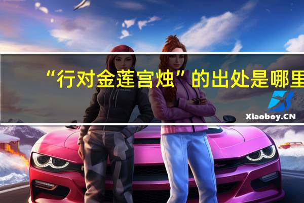 “行对金莲宫烛”的出处是哪里
