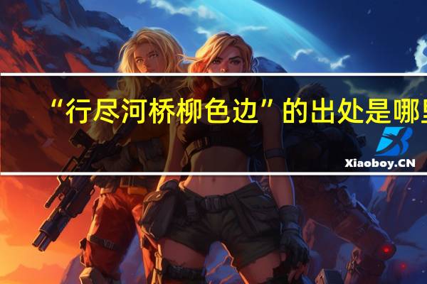 “行尽河桥柳色边”的出处是哪里