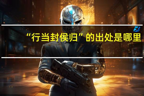 “行当封侯归”的出处是哪里