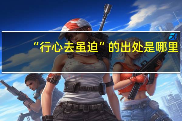 “行心去虽迫”的出处是哪里