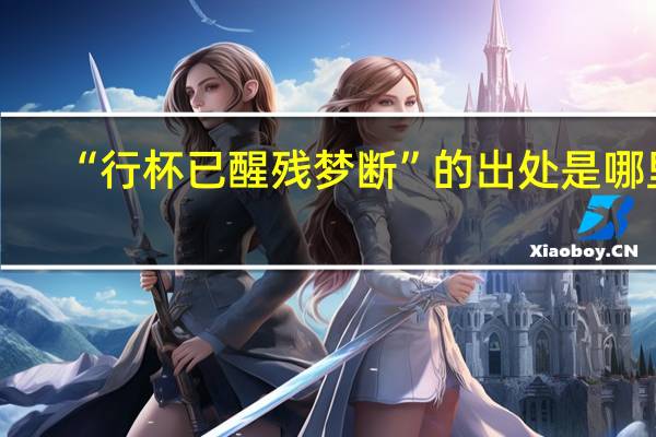 “行杯已醒残梦断”的出处是哪里