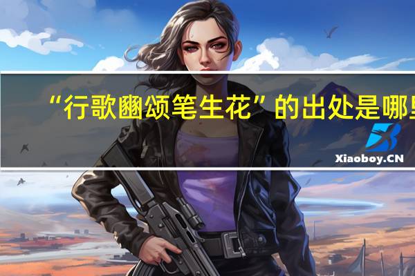 “行歌豳颂笔生花”的出处是哪里