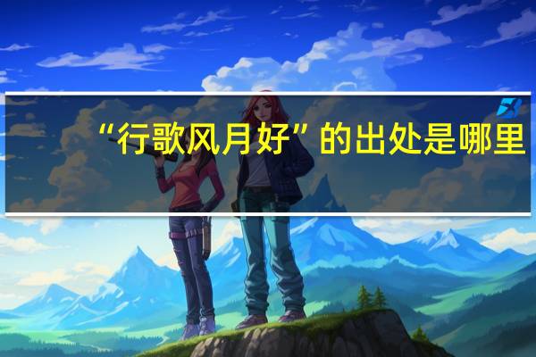 “行歌风月好”的出处是哪里