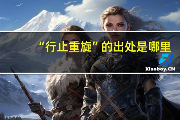 “行止重旋”的出处是哪里