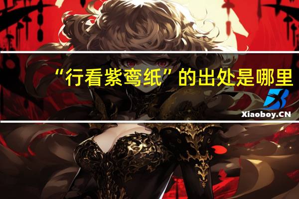 “行看紫鸾纸”的出处是哪里