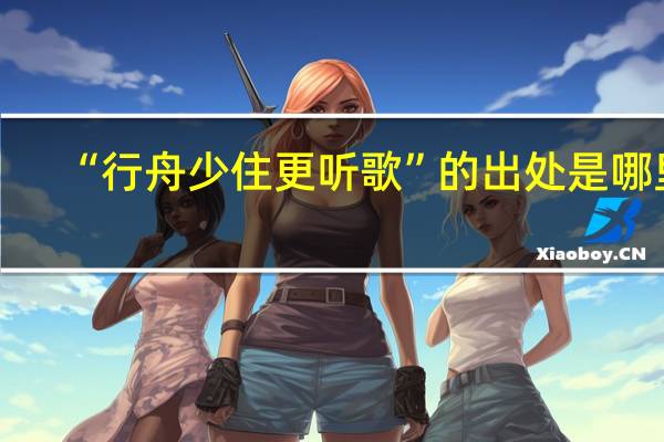 “行舟少住更听歌”的出处是哪里