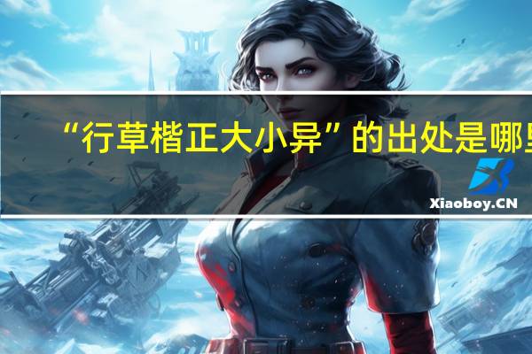 “行草楷正大小异”的出处是哪里