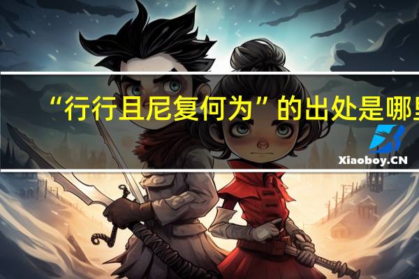 “行行且尼复何为”的出处是哪里