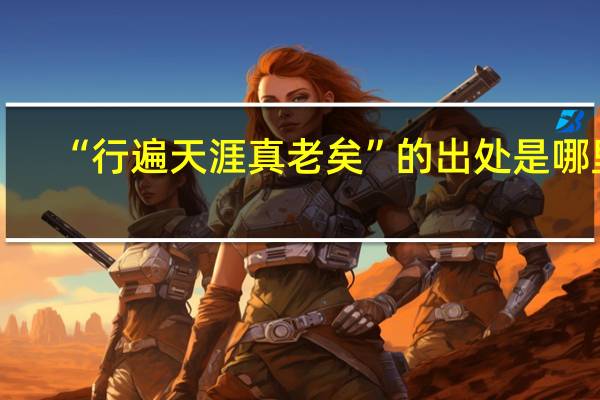 “行遍天涯真老矣”的出处是哪里