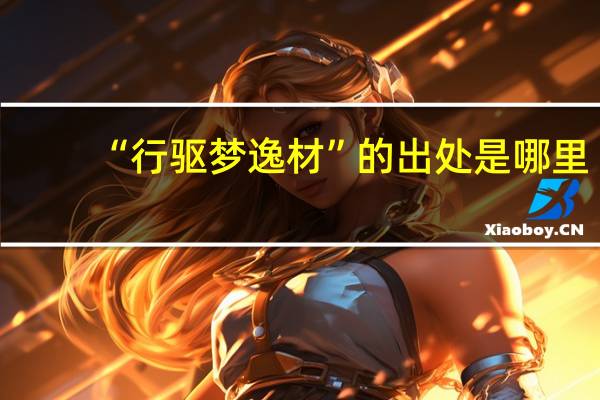 “行驱梦逸材”的出处是哪里