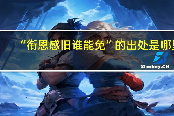 “衔恩感旧谁能免”的出处是哪里