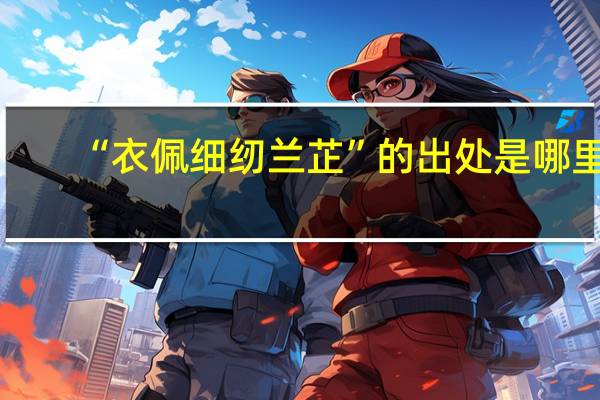 “衣佩细纫兰芷”的出处是哪里