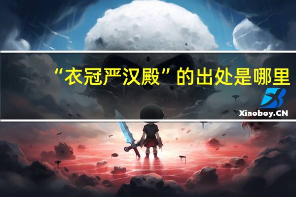 “衣冠严汉殿”的出处是哪里