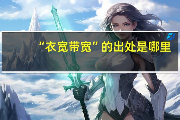 “衣宽带宽”的出处是哪里