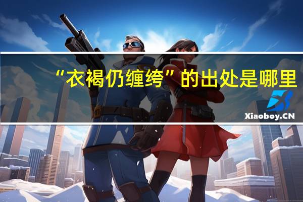 “衣褐仍缠绔”的出处是哪里