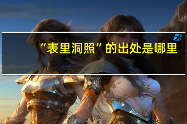 “表里洞照”的出处是哪里