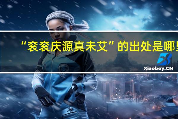 “衮衮庆源真未艾”的出处是哪里