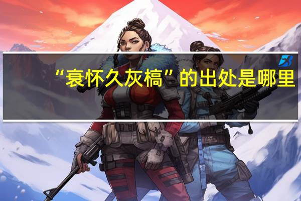 “衰怀久灰槁”的出处是哪里
