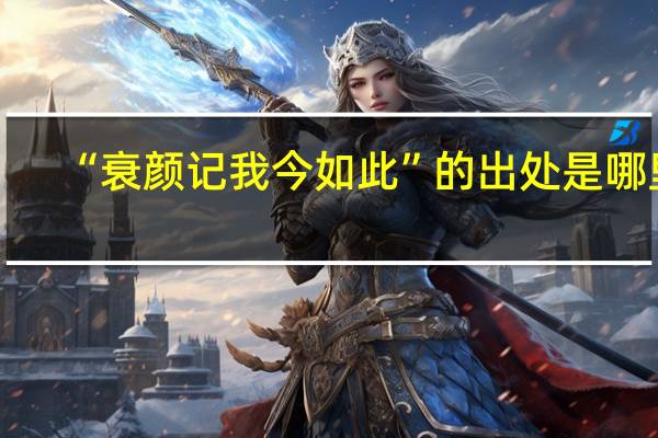 “衰颜记我今如此”的出处是哪里