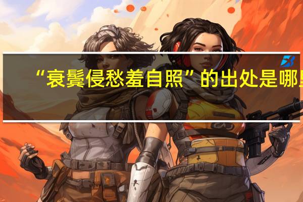 “衰鬓侵愁羞自照”的出处是哪里