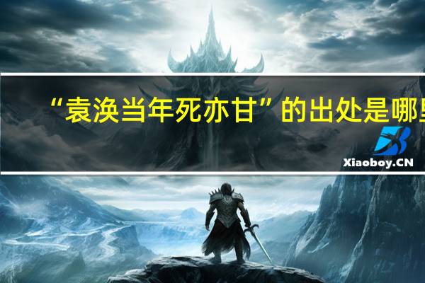 “袁涣当年死亦甘”的出处是哪里