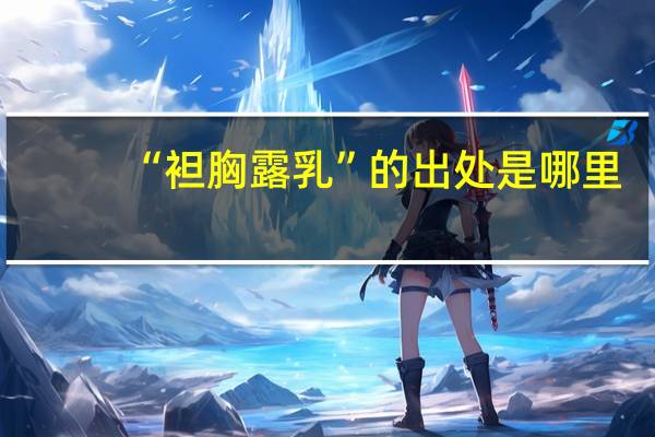 “袒胸露乳”的出处是哪里