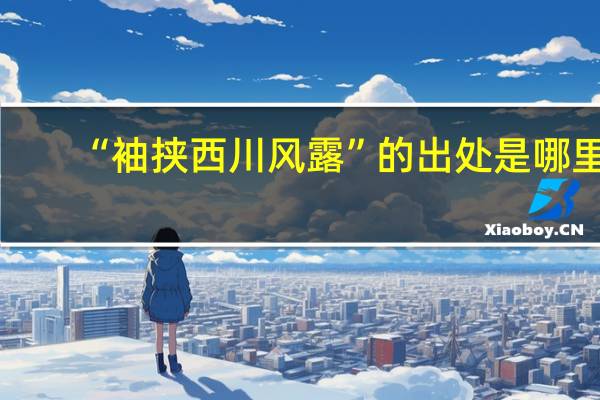 “袖挟西川风露”的出处是哪里