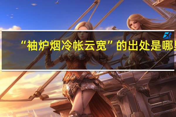 “袖炉烟冷帐云宽”的出处是哪里
