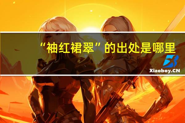 “袖红裙翠”的出处是哪里