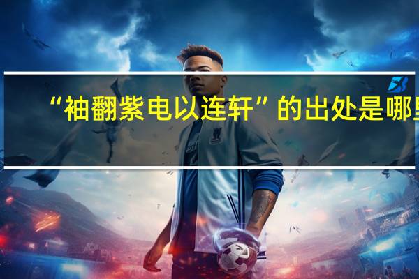 “袖翻紫电以连轩”的出处是哪里