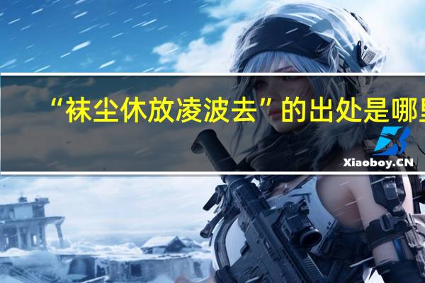 “袜尘休放凌波去”的出处是哪里