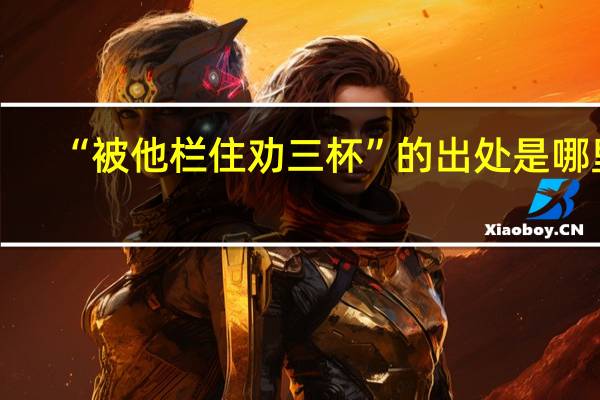 “被他栏住劝三杯”的出处是哪里