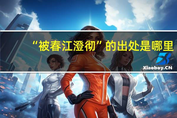 “被春江澄彻”的出处是哪里