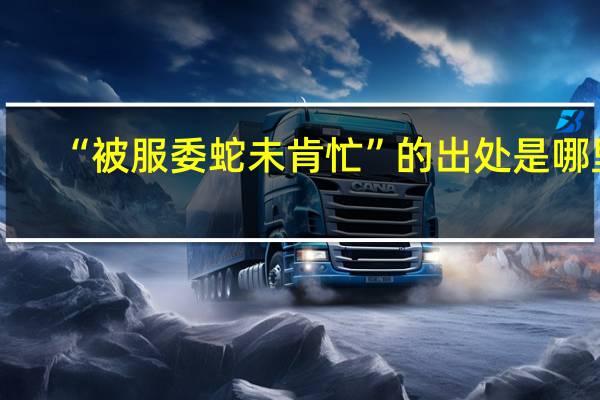 “被服委蛇未肯忙”的出处是哪里