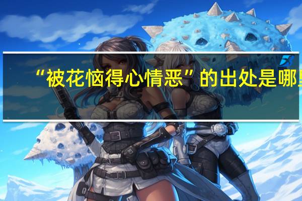 “被花恼得心情恶”的出处是哪里