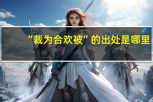 “裁为合欢被”的出处是哪里