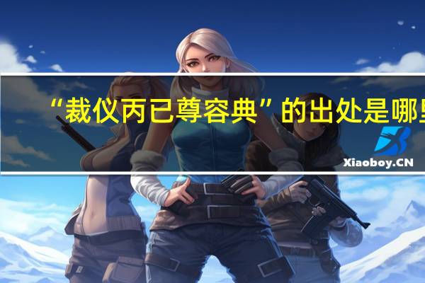 “裁仪丙已尊容典”的出处是哪里