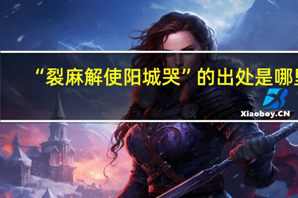 “裂麻解使阳城哭”的出处是哪里