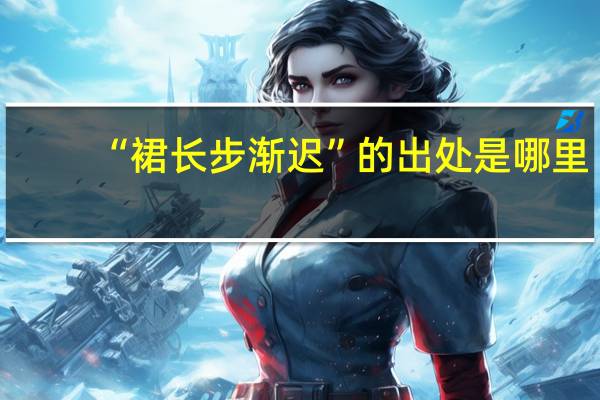 “裙长步渐迟”的出处是哪里