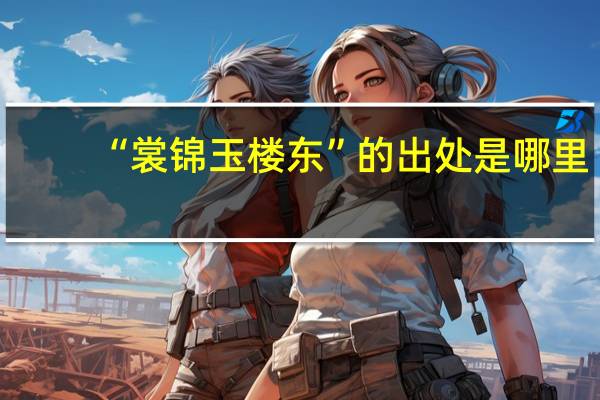 “裳锦玉楼东”的出处是哪里