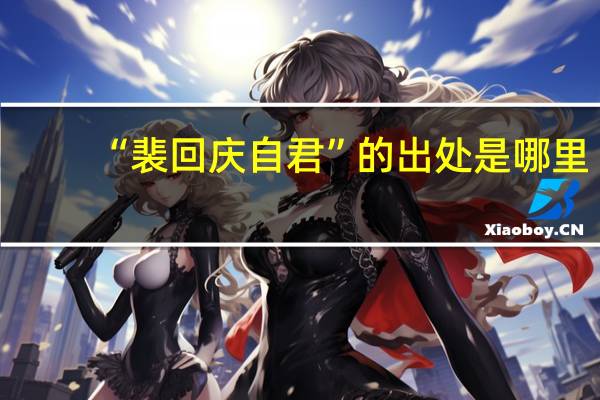 “裴回庆自君”的出处是哪里