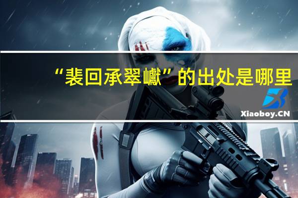 “裴回承翠巘”的出处是哪里