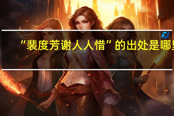 “裴度芳谢人人惜”的出处是哪里
