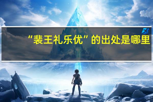 “裴王礼乐优”的出处是哪里