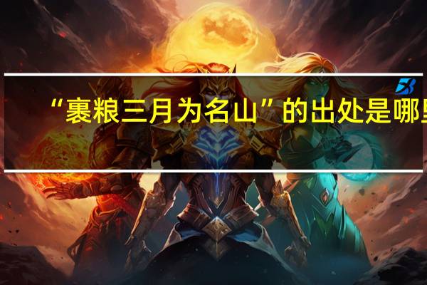 “裹粮三月为名山”的出处是哪里