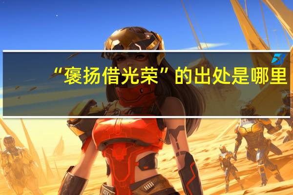 “褒扬借光荣”的出处是哪里