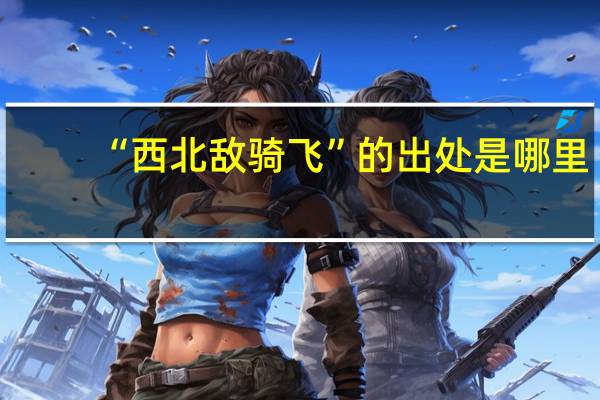 “西北敌骑飞”的出处是哪里